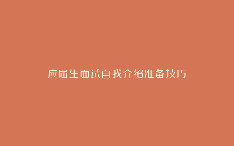 应届生面试自我介绍准备技巧