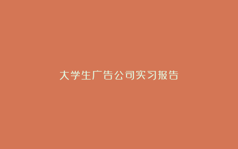 大学生广告公司实习报告