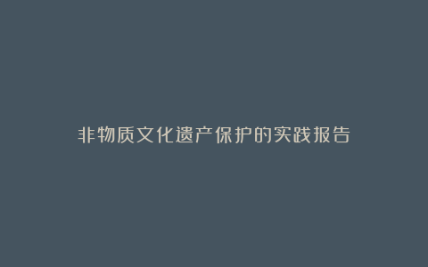 非物质文化遗产保护的实践报告