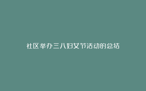 社区举办三八妇女节活动的总结