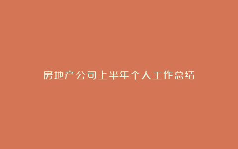 房地产公司上半年个人工作总结