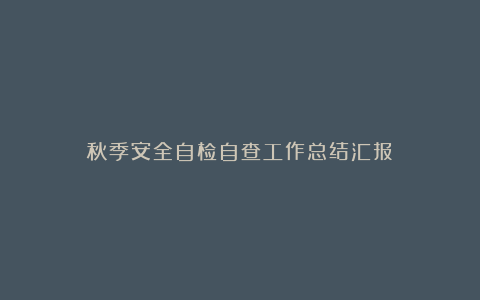 秋季安全自检自查工作总结汇报