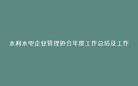 水利水电企业管理协会年度工作总结及工作要点