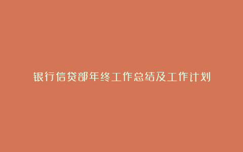 银行信贷部年终工作总结及工作计划