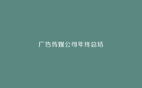 广告传媒公司年终总结