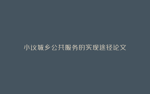 小议城乡公共服务的实现途径论文