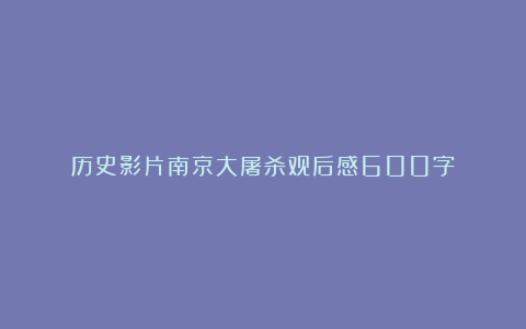 历史影片南京大屠杀观后感600字