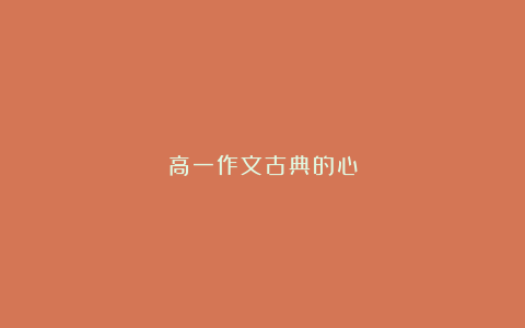 高一作文古典的心