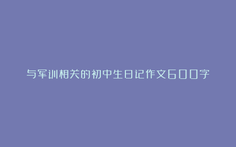 与军训相关的初中生日记作文600字