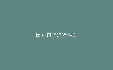 因为有了阳光作文