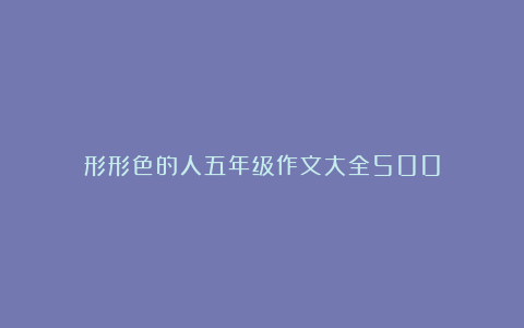 形形色的人五年级作文大全500