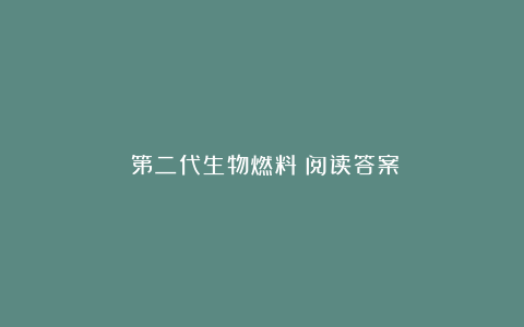 《第二代生物燃料》阅读答案