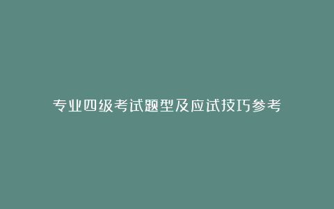 专业四级考试题型及应试技巧参考