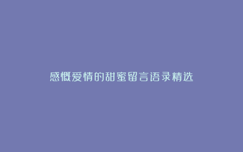 感慨爱情的甜蜜留言语录精选