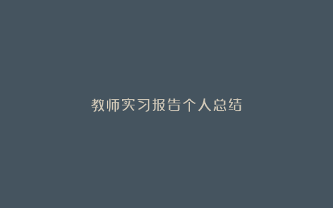 教师实习报告个人总结