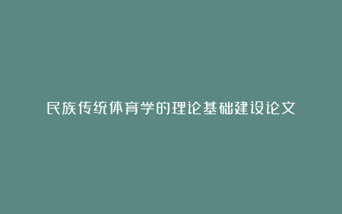 民族传统体育学的理论基础建设论文