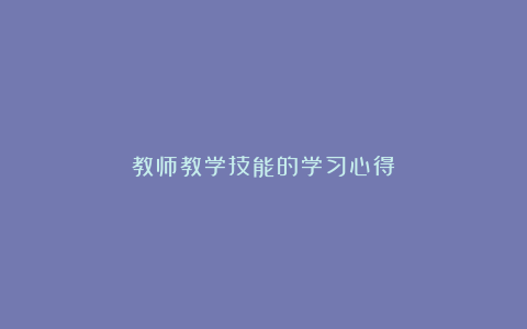 教师教学技能的学习心得