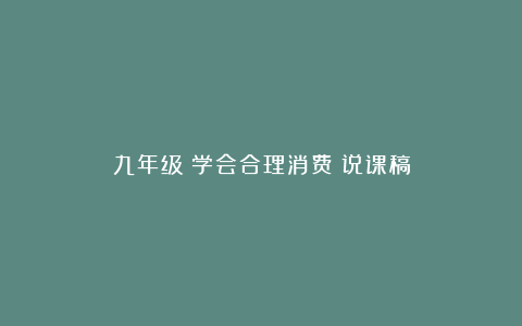 九年级《学会合理消费》说课稿