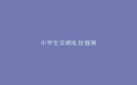 小学生文明礼仪教案