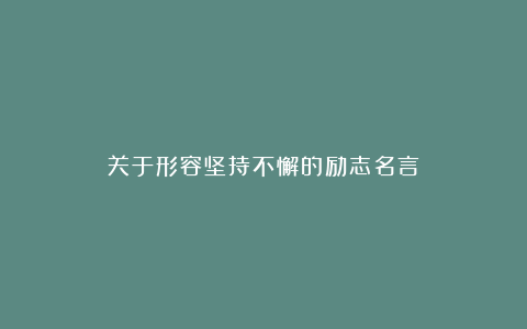 关于形容坚持不懈的励志名言