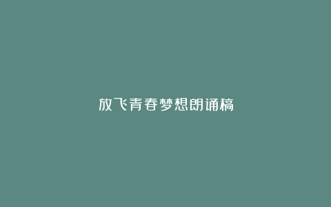 放飞青春梦想朗诵稿