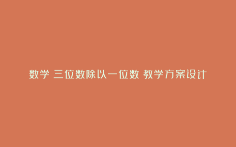 数学《三位数除以一位数》教学方案设计