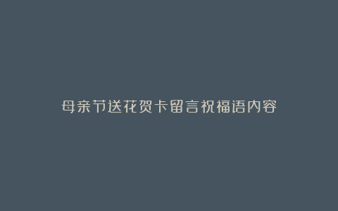 母亲节送花贺卡留言祝福语内容