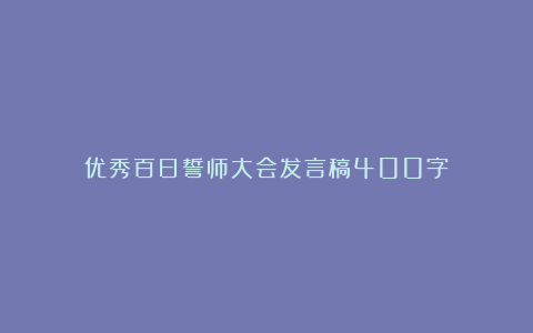 优秀百日誓师大会发言稿400字