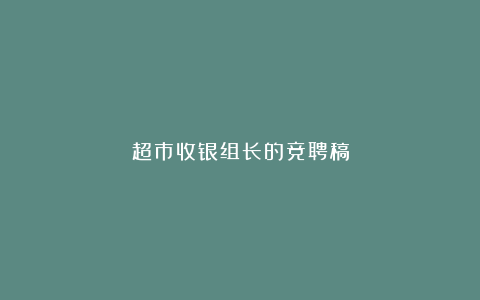 超市收银组长的竞聘稿