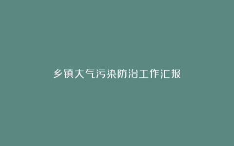 乡镇大气污染防治工作汇报