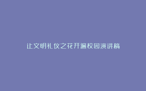 让文明礼仪之花开遍校园演讲稿