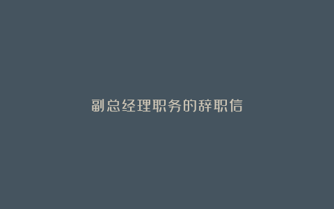 副总经理职务的辞职信