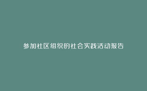 参加社区组织的社会实践活动报告