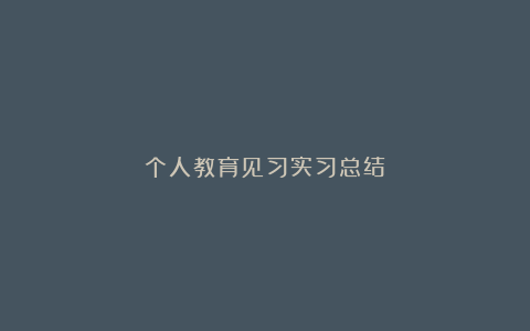 个人教育见习实习总结