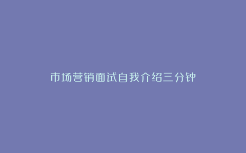 市场营销面试自我介绍三分钟