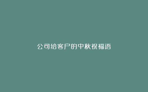 公司给客户的中秋祝福语