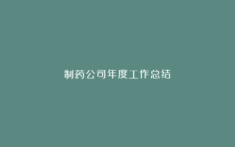 制药公司年度工作总结