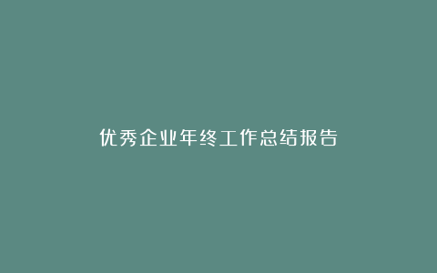 优秀企业年终工作总结报告