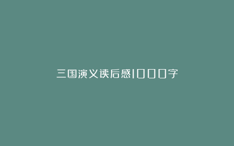 三国演义读后感1000字