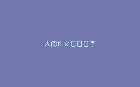 人间作文600字