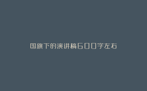 国旗下的演讲稿600字左右