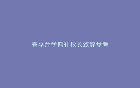 春季开学典礼校长致辞参考