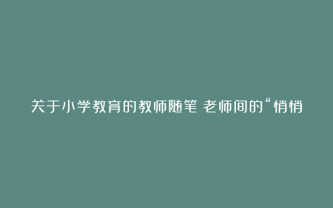 关于小学教育的教师随笔：老师间的“悄悄话”