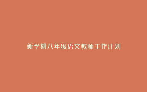 新学期八年级语文教师工作计划