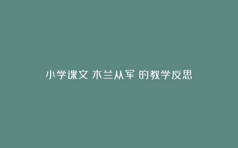 小学课文《木兰从军》的教学反思