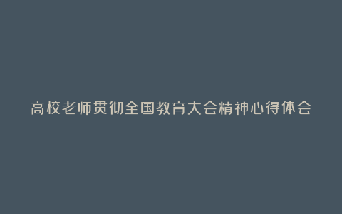 高校老师贯彻全国教育大会精神心得体会