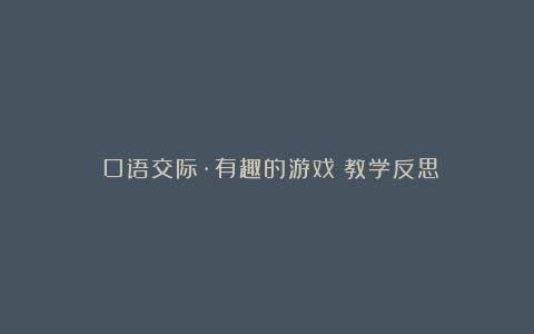 《口语交际·有趣的游戏》教学反思