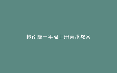 岭南版一年级上册美术教案