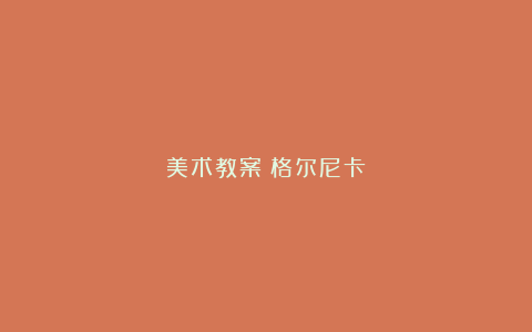 美术教案－格尔尼卡