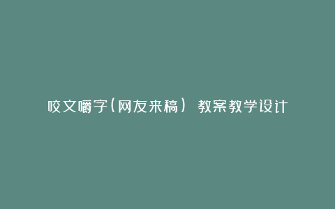 咬文嚼字(网友来稿) 教案教学设计